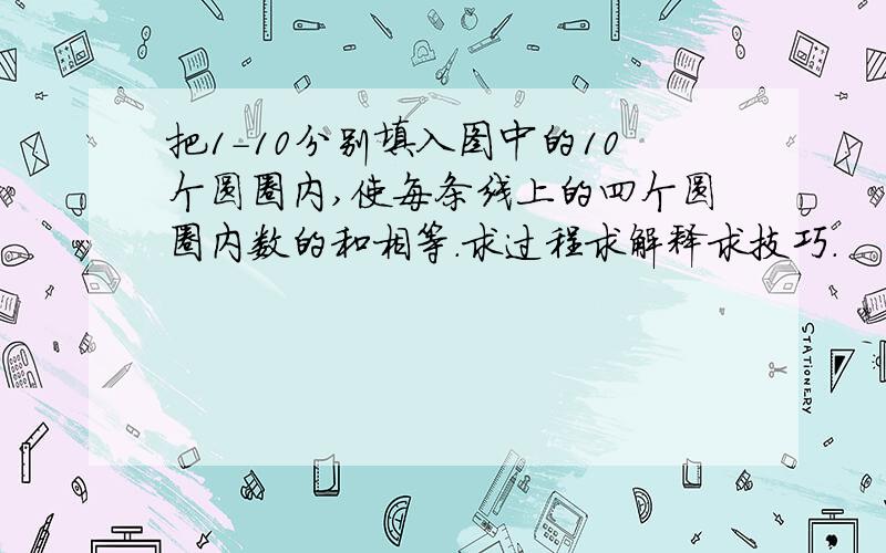 把1-10分别填入图中的10个圆圈内,使每条线上的四个圆圈内数的和相等.求过程求解释求技巧.