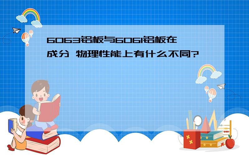 6063铝板与6061铝板在成分 物理性能上有什么不同?