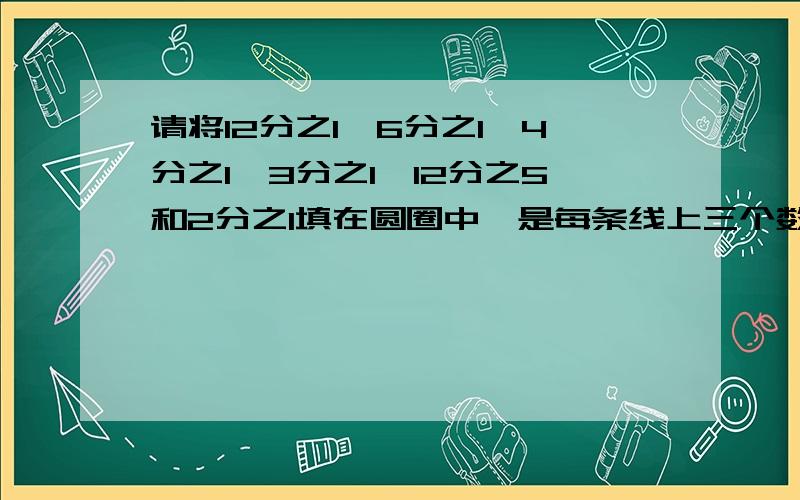 请将12分之1、6分之1、4分之1、3分之1、12分之5和2分之1填在圆圈中,是每条线上三个数的和都相等.（）（） （）（） （） （）