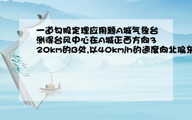 一道勾股定理应用题A城气象台测得台风中心在A城正西方向320km的B处,以40km/h的速度向北偏东60°的BF方向一栋,距台风衷心200km的范围内是受台风影响的区域.（1）A城会受影响吗?为什么?（2）若