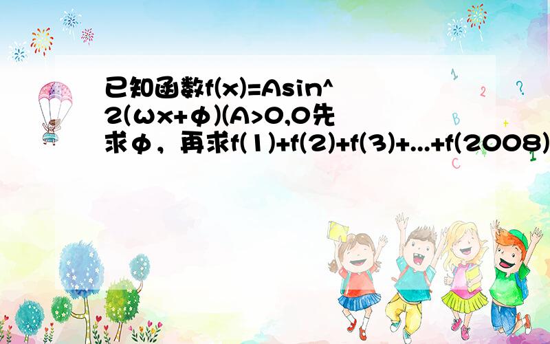 已知函数f(x)=Asin^2(ωx+φ)(A>0,0先求φ，再求f(1)+f(2)+f(3)+...+f(2008)=?