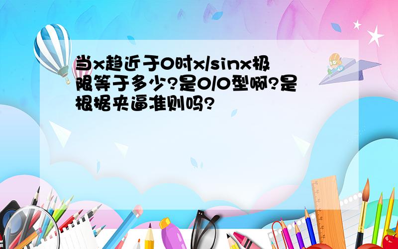 当x趋近于0时x/sinx极限等于多少?是0/0型啊?是根据夹逼准则吗?