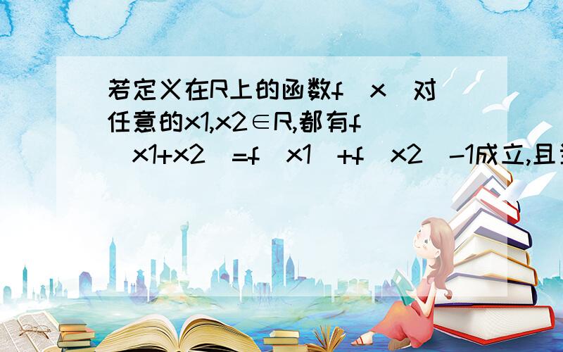 若定义在R上的函数f（x）对任意的x1,x2∈R,都有f(x1+x2)=f(x1)+f(x2)-1成立,且当x＞0时,f（x）＞1.（1）求证：f（x）-1为奇函数；（2）f（x）在R上的增函数； （3)若f（4）=5,解不等式f（3m²-m-2）＜