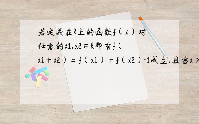 若定义在R上的函数f(x)对任意的x1,x2∈R都有f(x1+x2)=f(x1)+f(x2)-1成立,且当x>0时,f(x)>1若f(4)=5,不等式f(cos^2+asinx-2)