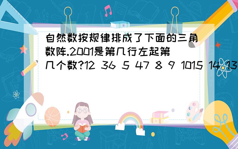 自然数按规律排成了下面的三角数阵.2001是第几行左起第几个数?12 36 5 47 8 9 1015 14 13 12 11……