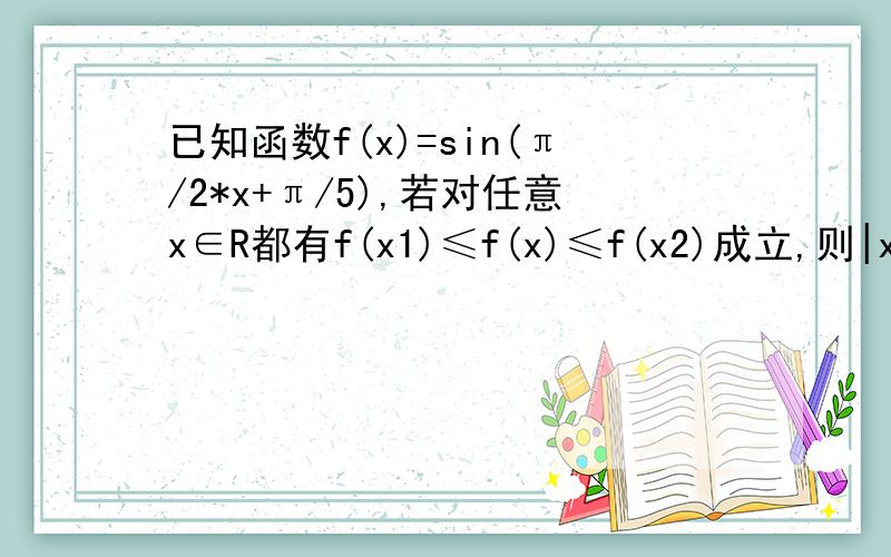 已知函数f(x)=sin(π/2*x+π/5),若对任意x∈R都有f(x1)≤f(x)≤f(x2)成立,则|x1-x2|的最小值