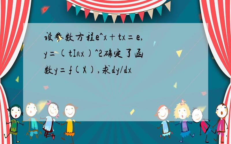 设参数方程e^x+tx=e,y=(tInx)^2确定了函数y=f(X),求dy/dx