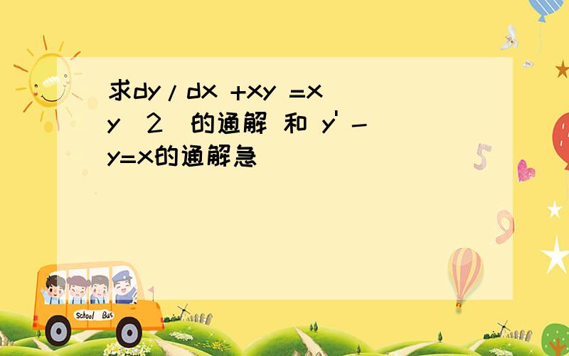 求dy/dx +xy =x(y^2)的通解 和 y' -y=x的通解急