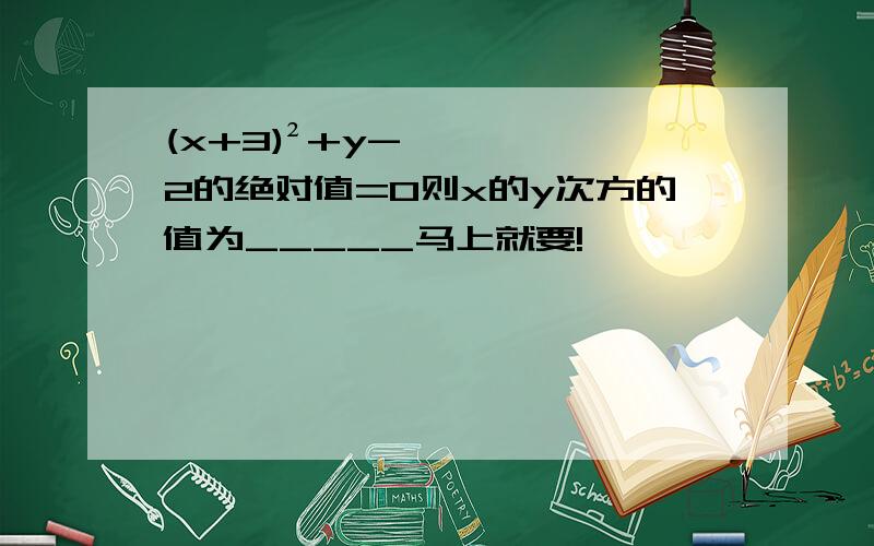 (x+3)²+y-2的绝对值=0则x的y次方的值为_____马上就要!