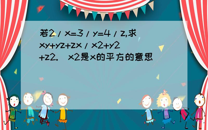 若2/x=3/y=4/z,求xy+yz+zx/x2+y2+z2.(x2是x的平方的意思)