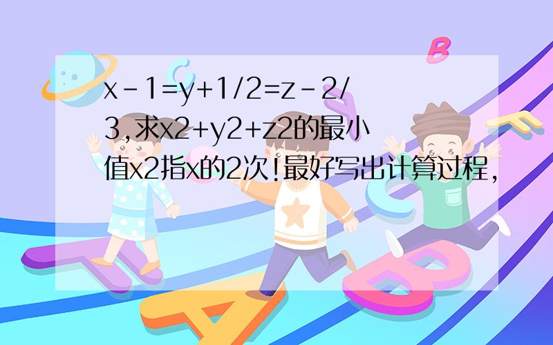 x-1=y+1/2=z-2/3,求x2+y2+z2的最小值x2指x的2次!最好写出计算过程,