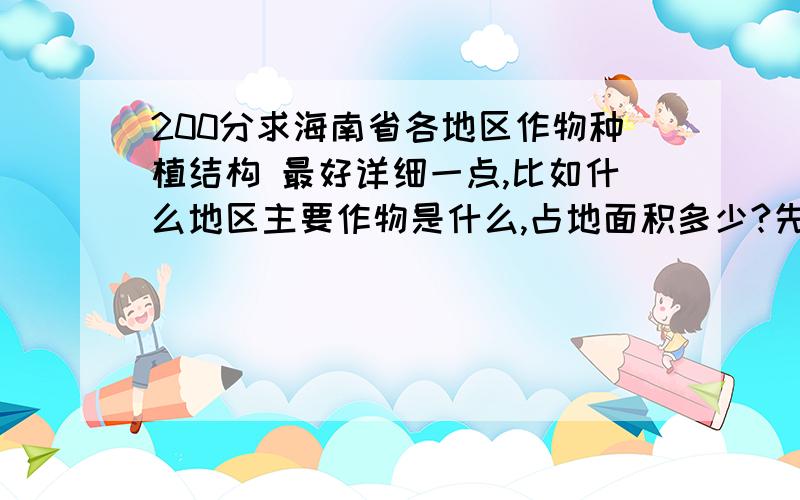 200分求海南省各地区作物种植结构 最好详细一点,比如什么地区主要作物是什么,占地面积多少?先给20分先给少一点分,怕没有好的答案,浪费分数,呵呵!谢谢谢谢谢谢谢谢呀