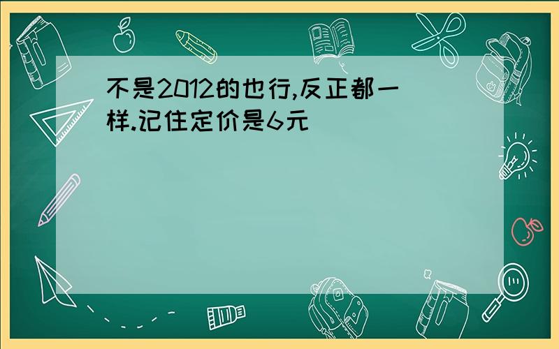 不是2012的也行,反正都一样.记住定价是6元