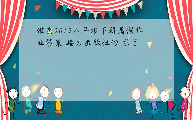 谁有2012八年级下册暑假作业答案 接力出版社的 求了