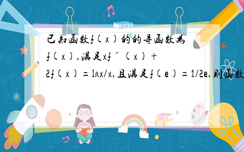 已知函数f(x)的的导函数为f(x),满足xfˊ(x)+2f(x)=lnx/x,且满足f(e)=1/2e,则函数的单调性情况.