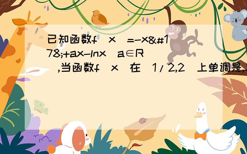 已知函数f(x)=-x²+ax-lnx（a∈R）,当函数f(x)在(1/2,2)上单调是,求a的取值范围.如题,