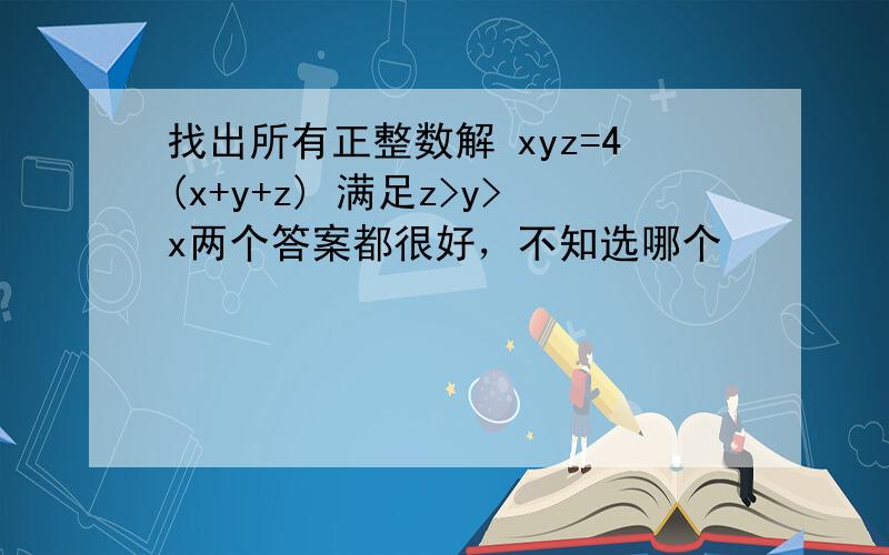 找出所有正整数解 xyz=4(x+y+z) 满足z>y>x两个答案都很好，不知选哪个