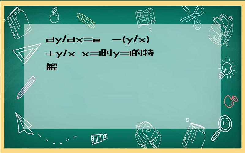 dy/dx=e^-(y/x)+y/x x=1时y=1的特解