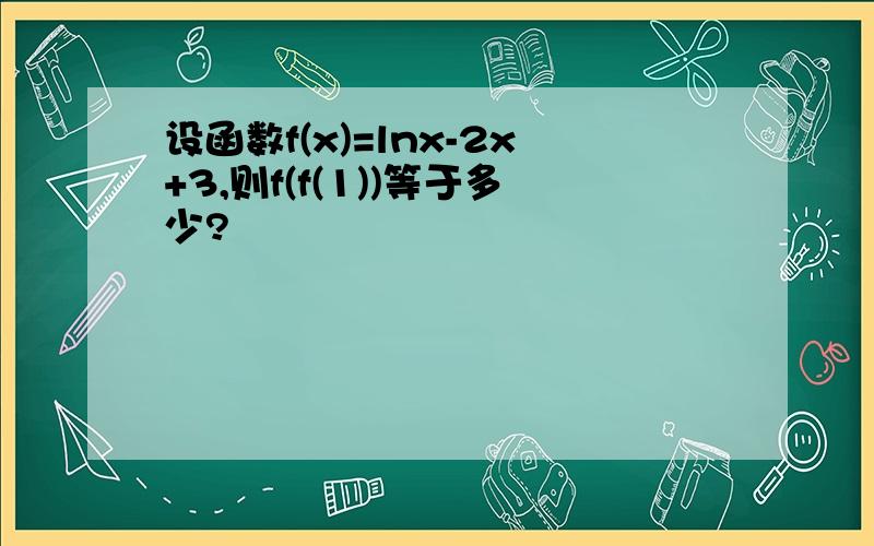 设函数f(x)=lnx-2x+3,则f(f(1))等于多少?