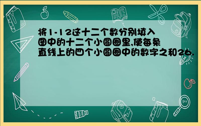 将1-12这十二个数分别填入图中的十二个小圆圈里,使每条直线上的四个小圆圈中的数字之和26.