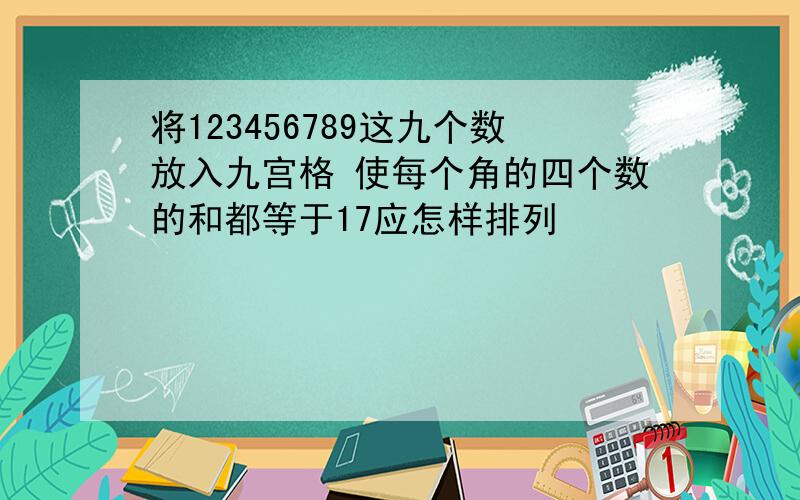 将123456789这九个数放入九宫格 使每个角的四个数的和都等于17应怎样排列