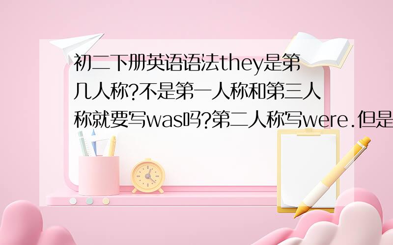 初二下册英语语法they是第几人称?不是第一人称和第三人称就要写was吗?第二人称写were.但是我不明白这里为什么不是was而是wereShe and some friends were preparing lunch for fifty people.她和许多朋友们在