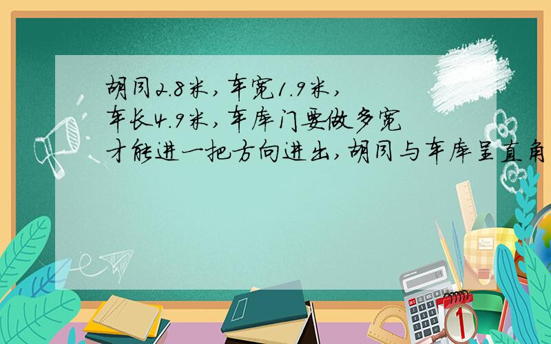 胡同2.8米,车宽1.9米,车长4.9米,车库门要做多宽才能进一把方向进出,胡同与车库呈直角,