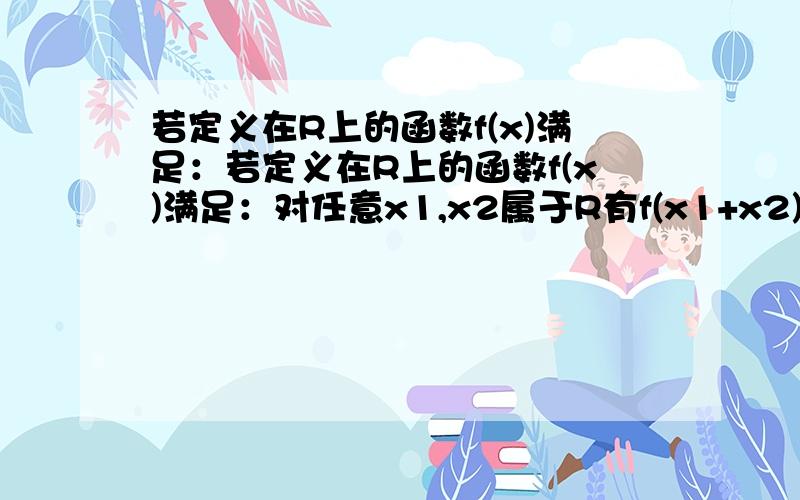 若定义在R上的函数f(x)满足：若定义在R上的函数f(x)满足：对任意x1,x2属于R有f(x1+x2)=f(x1)+f(x2)+1,则下列说法一定正确的是：1、f(x)为奇函数；2、f(x)为偶函数；3、f(x)+1为奇函数；f(x)+1为偶函数.