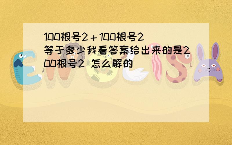 100根号2＋100根号2 等于多少我看答案给出来的是200根号2 怎么解的