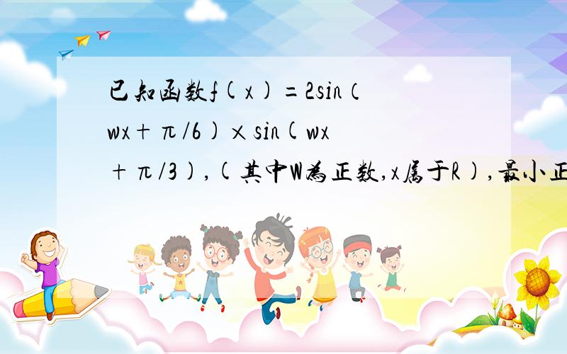 已知函数f(x)=2sin（wx+π/6)×sin(wx+π/3),(其中W为正数,x属于R),最小正周期为π(1)求w的值(2)在△ABC中,若A