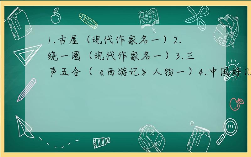 1.古屋（现代作家名一）2.绕一圈（现代作家名一）3.三声五令（《西游记》人物一）4.中国好儿女（《红岩》人物一）5.拜年（鲁迅短篇小说名一）6.零点（我国现代作品一）7.起死回生（一