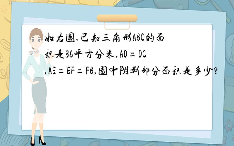 如右图,已知三角形ABC的面积是36平方分米,AD=DC,AE=EF=FB,图中阴影部分面积是多少?