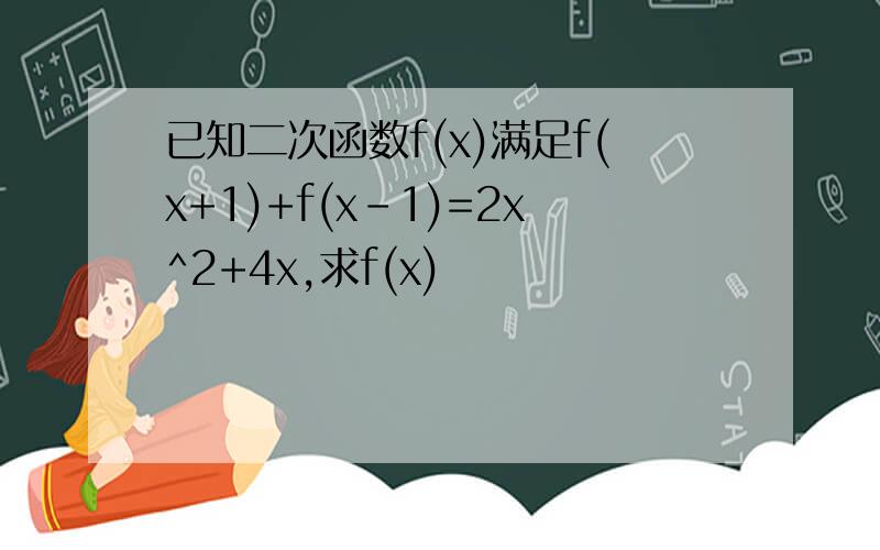 已知二次函数f(x)满足f(x+1)+f(x-1)=2x^2+4x,求f(x)