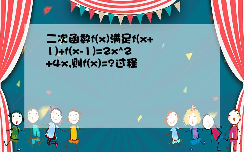 二次函数f(x)满足f(x+1)+f(x-1)=2x^2+4x,则f(x)=?过程