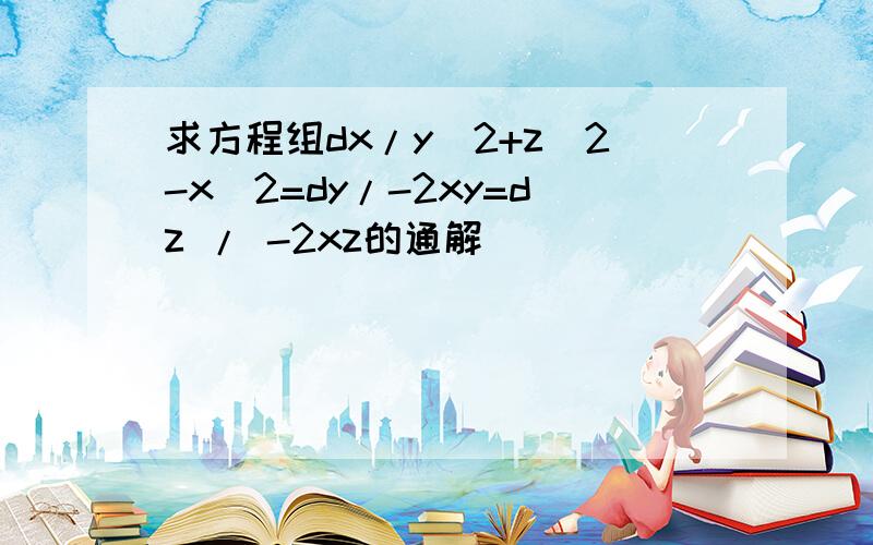 求方程组dx/y^2+z^2-x^2=dy/-2xy=dz / -2xz的通解