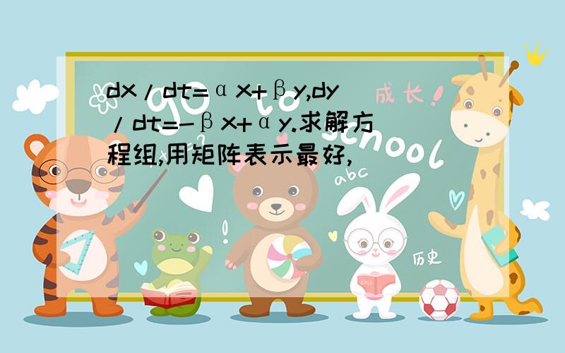 dx/dt=αx+βy,dy/dt=-βx+αy.求解方程组,用矩阵表示最好,