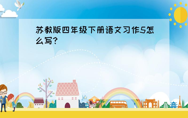 苏教版四年级下册语文习作5怎么写?