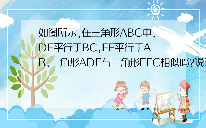 如图所示,在三角形ABC中,DE平行于BC,EF平行于AB,三角形ADE与三角形EFC相似吗?说明理由.