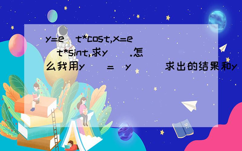 y=e^t*cost,x=e^t*sint,求y``.怎么我用y``=(y`)`求出的结果和y``=d(dy/dx)/dx的结果不一样啊?