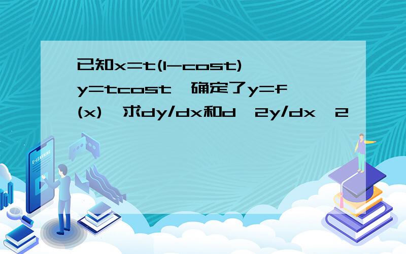 已知x=t(1-cost),y=tcost,确定了y=f(x),求dy/dx和d^2y/dx^2,