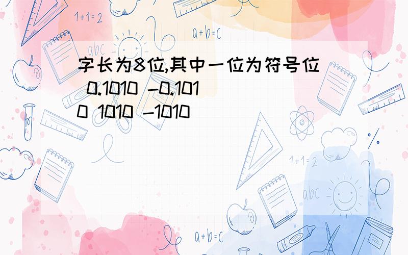 字长为8位,其中一位为符号位 0.1010 -0.1010 1010 -1010