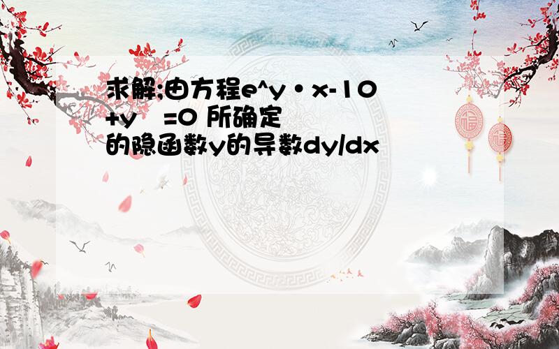 求解;由方程e^y·x-10+y²=0 所确定的隐函数y的导数dy/dx