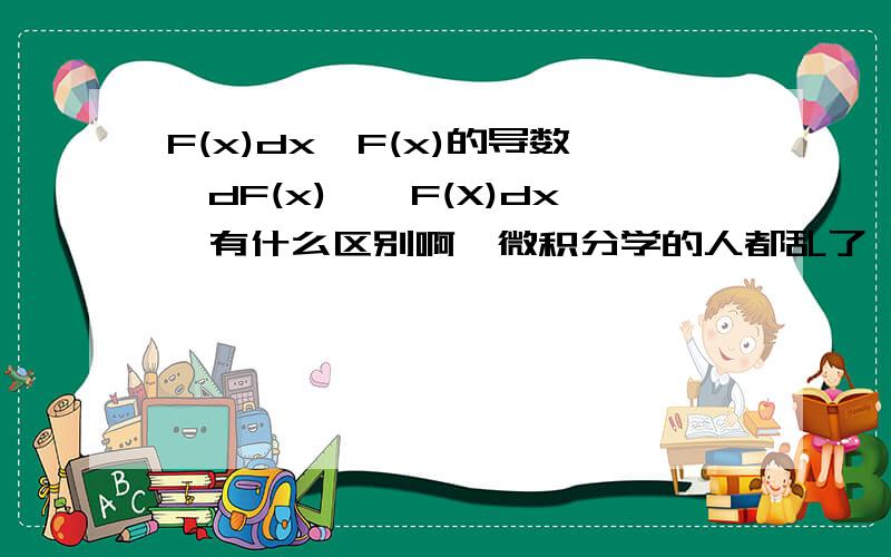 F(x)dx,F(x)的导数,dF(x),∫F(X)dx,有什么区别啊,微积分学的人都乱了