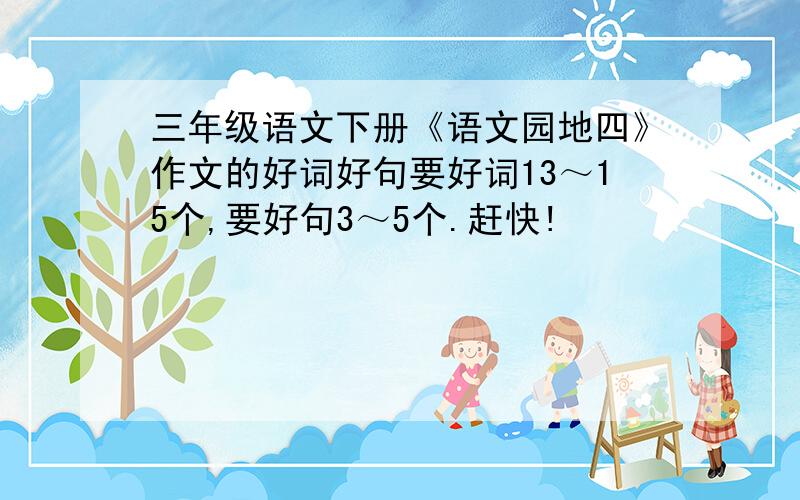 三年级语文下册《语文园地四》作文的好词好句要好词13～15个,要好句3～5个.赶快!