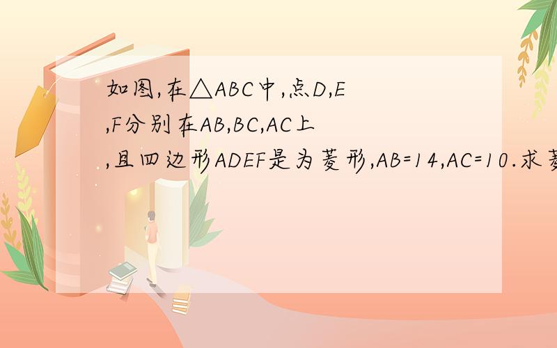 如图,在△ABC中,点D,E,F分别在AB,BC,AC上,且四边形ADEF是为菱形,AB=14,AC=10.求菱形ADEF的边长.