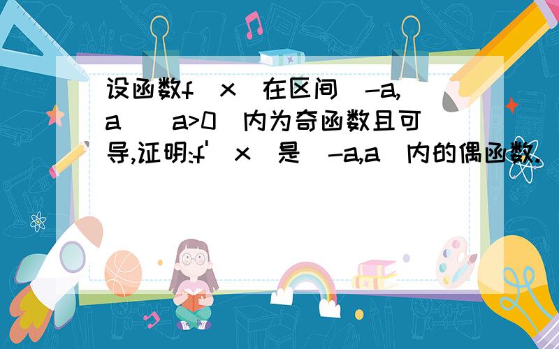 设函数f(x)在区间(-a,a)(a>0)内为奇函数且可导,证明:f'(x)是(-a,a)内的偶函数.