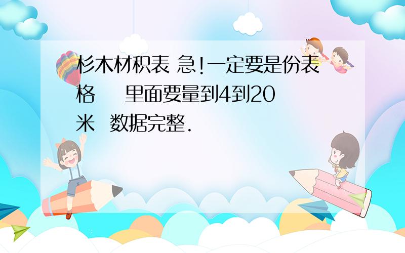 杉木材积表 急!一定要是份表格    里面要量到4到20米  数据完整.