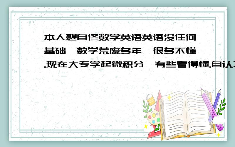 本人想自修数学英语英语没任何基础,数学荒废多年,很多不懂.现在大专学起微积分,有些看得懂.自认不是很笨.