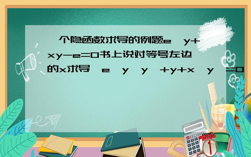 一个隐函数求导的例题e^y+xy-e=0书上说对等号左边的x求导,e^y*y'+y+x*y'=0,他对等号左边的e是怎么弄得使得求导后变成+x*y',不是说常数求导等于零吗?为什么会是这样?书后练习第一个y^2-2xy+9=0等号