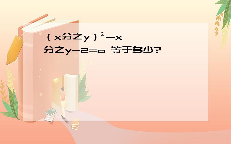 （x分之y）²-x分之y-2=o 等于多少?